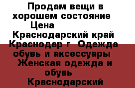 Продам вещи в хорошем состояние › Цена ­ 500-1000 - Краснодарский край, Краснодар г. Одежда, обувь и аксессуары » Женская одежда и обувь   . Краснодарский край